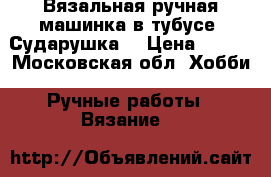 Вязальная ручная машинка в тубусе “Сударушка“ › Цена ­ 500 - Московская обл. Хобби. Ручные работы » Вязание   